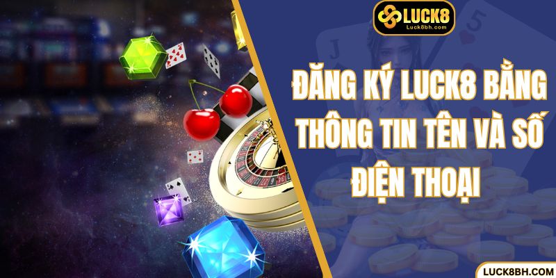 Đăng ký luck8 bằng thông tin tên và số điện thoại 