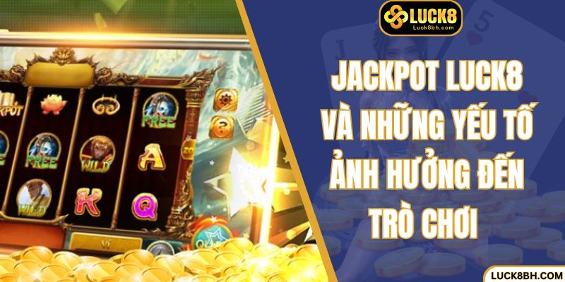 Jackpot Luck8 và những yếu tố ảnh hưởng đến trò chơi 